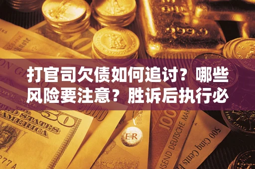 武汉打官司欠债如何追讨？哪些风险要注意？胜诉后执行必看！