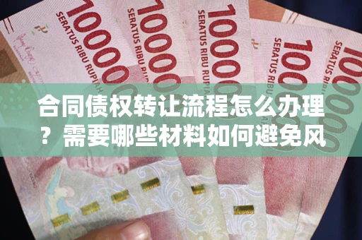 武汉合同债权转让流程怎么办理？需要哪些材料如何避免风险？