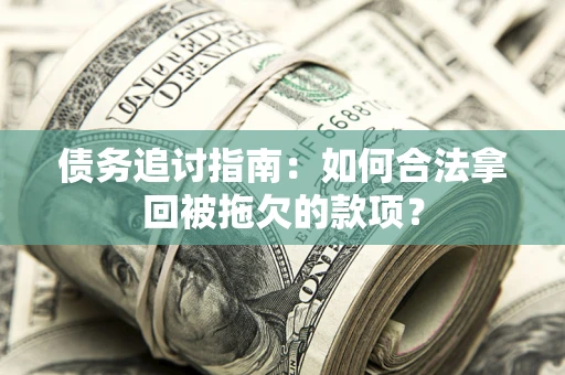 武汉债务追讨指南：如何合法拿回被拖欠的款项？