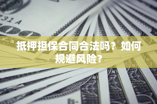 武汉抵押担保合同合法吗？如何规避风险？