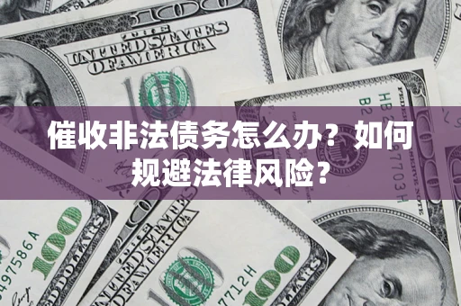 武汉催收非法债务怎么办？如何规避法律风险？