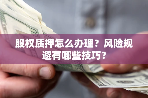 武汉股权质押怎么办理？风险规避有哪些技巧？