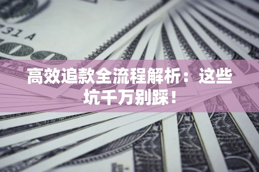 武汉高效追款全流程解析：这些坑千万别踩！
