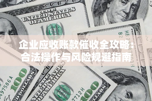 武汉企业应收账款催收全攻略：合法操作与风险规避指南