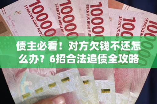 武汉债主必看！对方欠钱不还怎么办？6招合法追债全攻略