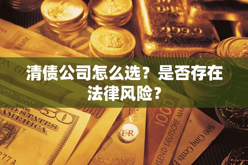 武汉清债公司怎么选？是否存在法律风险？