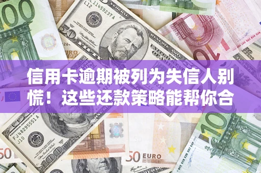 武汉信用卡逾期被列为失信人别慌！这些还款策略能帮你合法止损