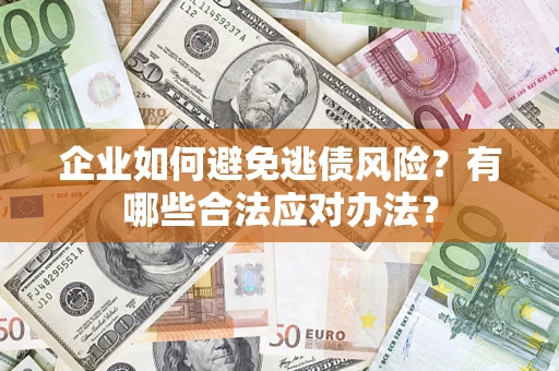 武汉企业如何避免逃债风险？有哪些合法应对办法？