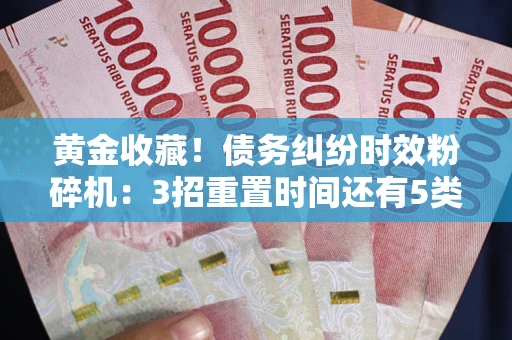 武汉黄金收藏！债务纠纷时效粉碎机：3招重置时间还有5类不设年限的特殊债务