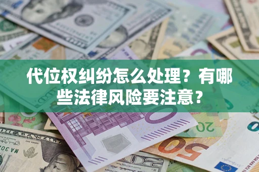 武汉代位权纠纷怎么处理？有哪些法律风险要注意？