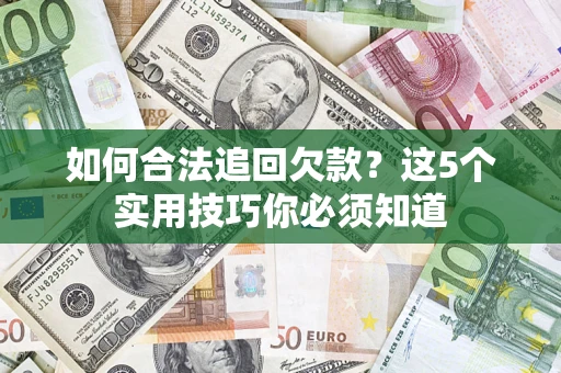 武汉如何合法追回欠款？这5个实用技巧你必须知道