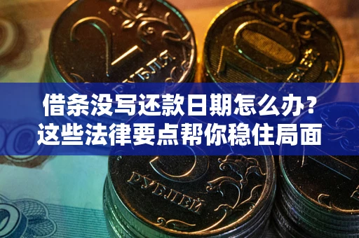 武汉借条没写还款日期怎么办？这些法律要点帮你稳住局面
