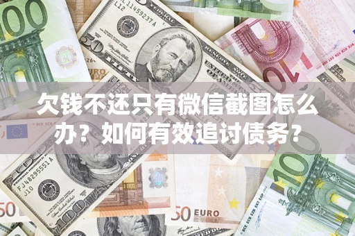 武汉欠钱不还只有微信截图怎么办？如何有效追讨债务？