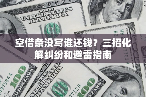 武汉空借条没写谁还钱？三招化解纠纷和避雷指南