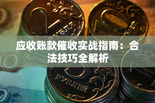 武汉应收账款催收实战指南：合法技巧全解析