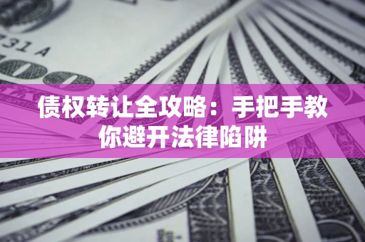 武汉债权转让全攻略：手把手教你避开法律陷阱