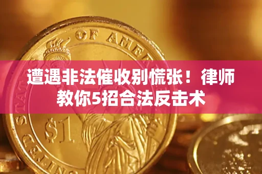 武汉遭遇非法催收别慌张！律师教你5招合法反击术
