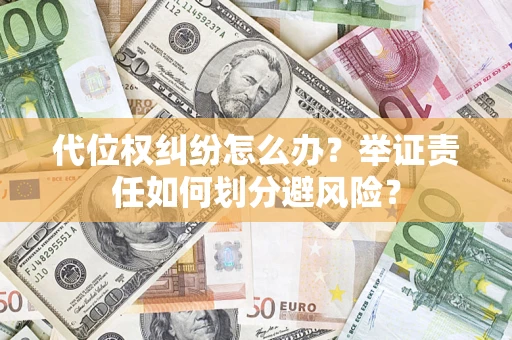 武汉代位权纠纷怎么办？举证责任如何划分避风险？