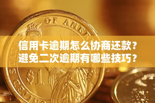 武汉信用卡逾期怎么协商还款？避免二次逾期有哪些技巧？