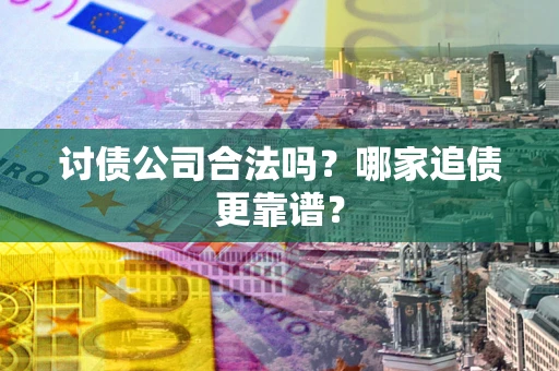 武汉讨债公司合法吗？哪家追债更靠谱？