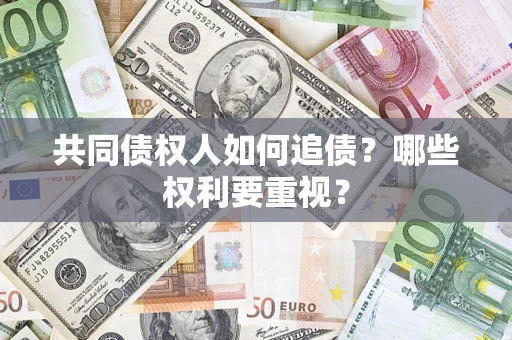 武汉共同债权人如何追债？哪些权利要重视？