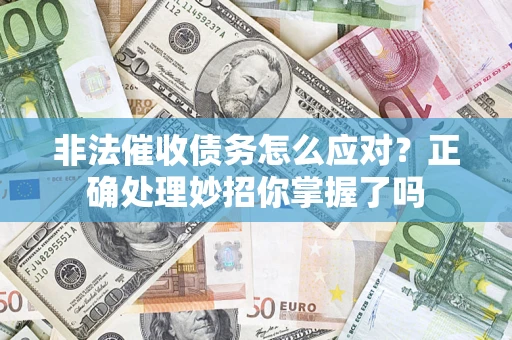 武汉非法催收债务怎么应对？正确处理妙招你掌握了吗