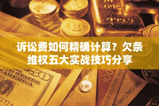 武汉诉讼费如何精确计算？欠条维权五大实战技巧分享