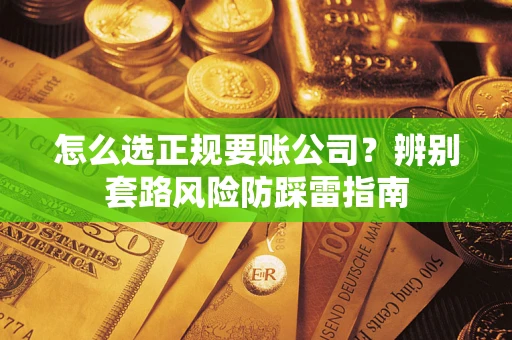 武汉怎么选正规要账公司？辨别套路风险防踩雷指南