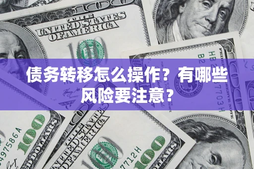 武汉债务转移怎么操作？有哪些风险要注意？