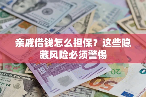 武汉亲戚借钱怎么担保？这些隐藏风险必须警惕