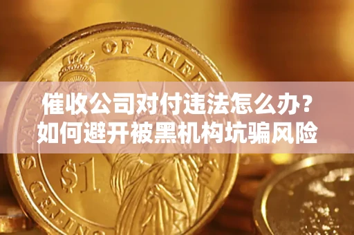 武汉催收公司对付违法怎么办？如何避开被黑机构坑骗风险