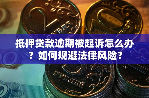 武汉抵押贷款逾期被起诉怎么办？如何规避法律风险？