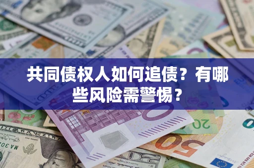武汉共同债权人如何追债？有哪些风险需警惕？