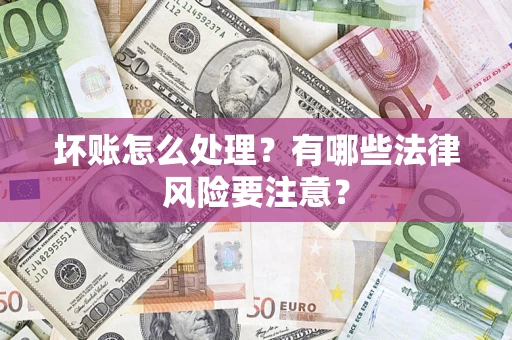 武汉坏账怎么处理？有哪些法律风险要注意？