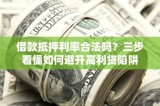 武汉借款抵押利率合法吗？三步看懂如何避开高利贷陷阱