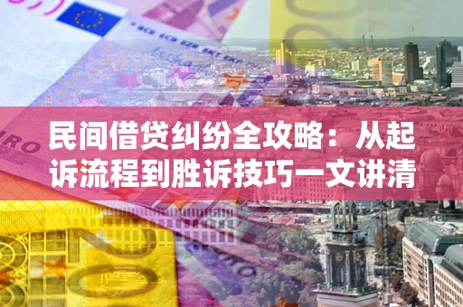 武汉民间借贷纠纷全攻略：从起诉流程到胜诉技巧一文讲清