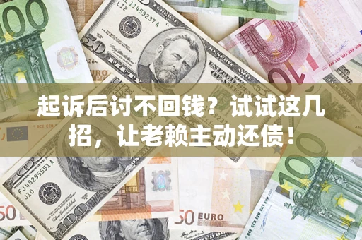 武汉起诉后讨不回钱？试试这几招，让老赖主动还债！