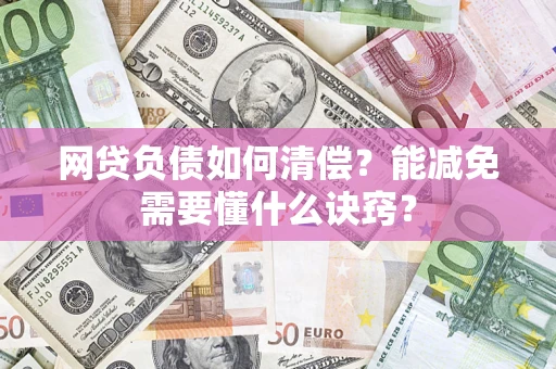 武汉网贷负债如何清偿？能减免需要懂什么诀窍？