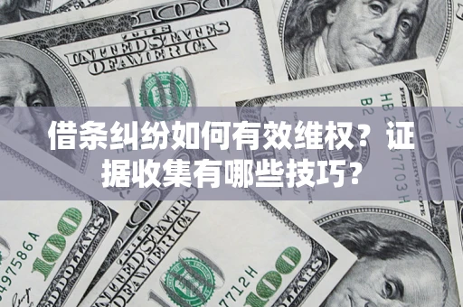 武汉借条纠纷如何有效维权？证据收集有哪些技巧？