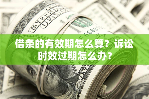 武汉借条的有效期怎么算？诉讼时效过期怎么办？