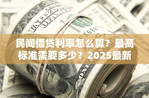 武汉民间借贷利率怎么算？最高标准需要多少？2025最新避坑指南