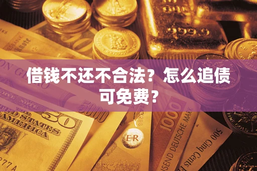 武汉借钱不还不合法？怎么追债可免费？