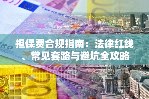 武汉担保费合规指南：法律红线、常见套路与避坑全攻略