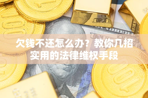 武汉欠钱不还怎么办？教你几招实用的法律维权手段