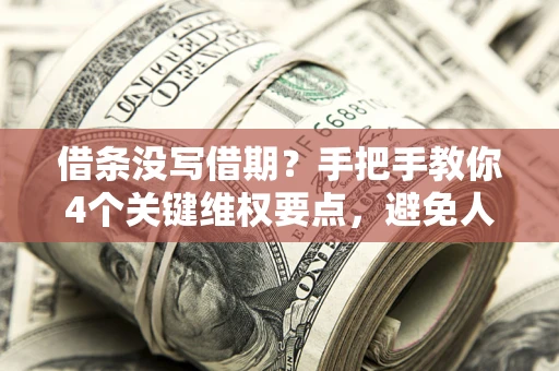 武汉借条没写借期？手把手教你4个关键维权要点，避免人财两空
