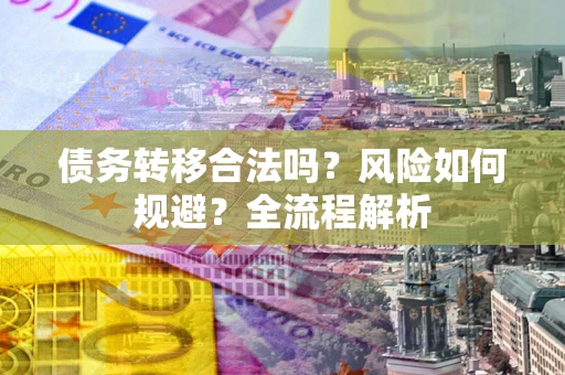 武汉债务转移合法吗？风险如何规避？全流程解析