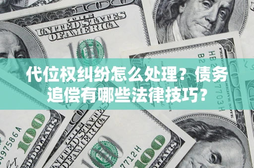 武汉代位权纠纷怎么处理？债务追偿有哪些法律技巧？