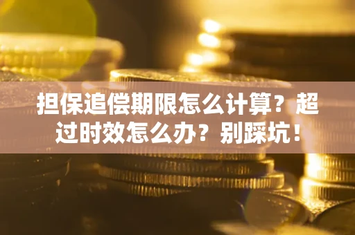 武汉担保追偿期限怎么计算？超过时效怎么办？别踩坑！