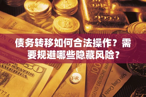 武汉债务转移如何合法操作？需要规避哪些隐藏风险？