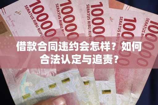 武汉借款合同违约会怎样？如何合法认定与追责？